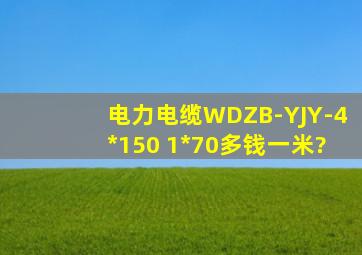 电力电缆WDZB-YJY-4*150 1*70多钱一米?
