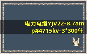 电力电缆YJV22-8.7/15kv-3*300什么含义