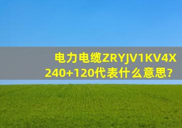 电力电缆ZRYJV1KV(4X240+120)代表什么意思?