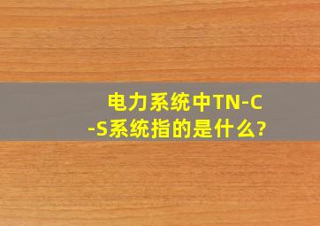 电力系统中TN-C-S系统指的是什么?