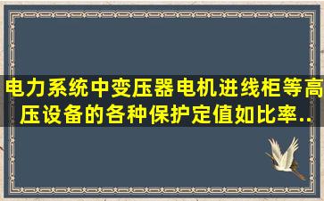 电力系统中变压器、电机、进线柜等高压设备的各种保护定值(如比率...