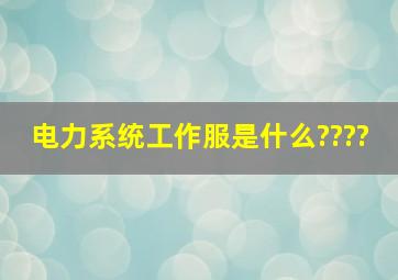 电力系统工作服是什么????