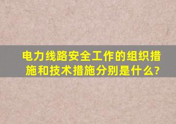 电力线路安全工作的组织措施和技术措施分别是什么?