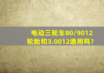 电动三轮车80/9012轮胎和3.0012通用吗?