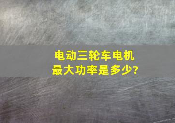 电动三轮车电机最大功率是多少?