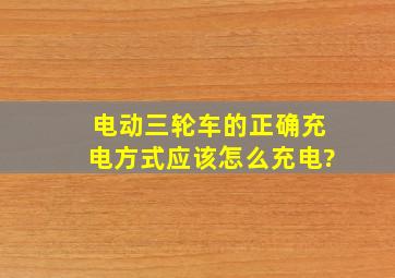 电动三轮车的正确充电方式应该怎么充电?