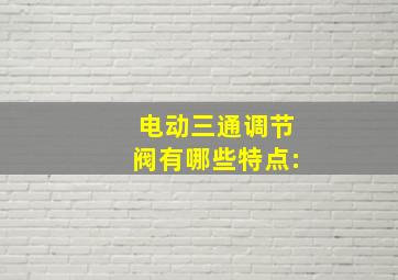 电动三通调节阀有哪些特点: