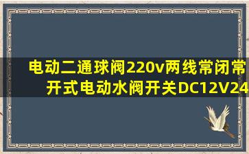 电动二通球阀220v两线常闭常开式电动水阀开关DC12V24VAC110V220V