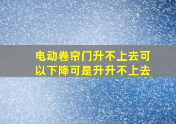 电动卷帘门升不上去,可以下降,可是升,升不上去,