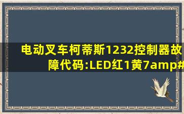 电动叉车柯蒂斯1232控制器故障代码:LED红1黄7/红2黄3,请问高手...