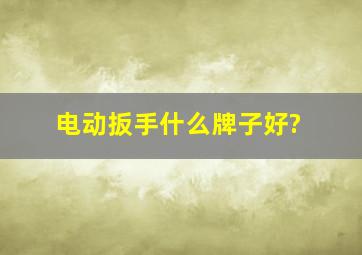 电动扳手什么牌子好?