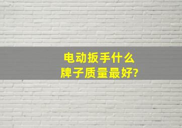 电动扳手什么牌子质量最好?