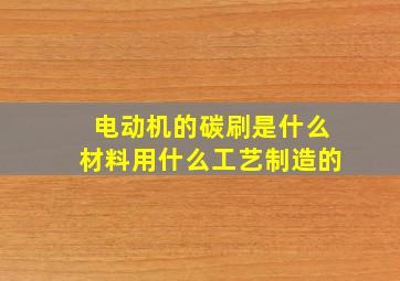 电动机的碳刷是什么材料用什么工艺制造的(