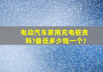 电动汽车,家用充电桩贵吗?最低多少钱一个?