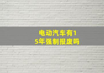 电动汽车有15年强制报废吗