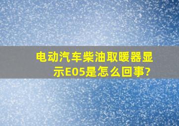 电动汽车柴油取暖器显示E05是怎么回事?