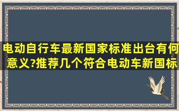 电动自行车最新国家标准出台有何意义?推荐几个符合电动车新国标的...