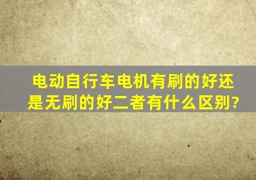 电动自行车电机有刷的好,还是无刷的好,二者有什么区别?