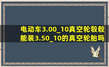 电动车3.00_10真空轮彀毂能装3.50_10的真空轮胎吗?