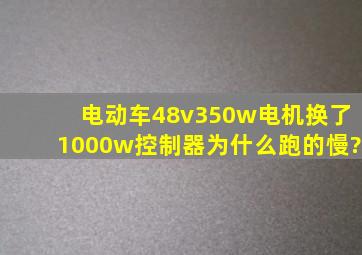 电动车48v350w电机换了1000w控制器为什么跑的慢?