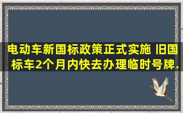 电动车新国标政策正式实施 旧国标车2个月内快去办理临时号牌...