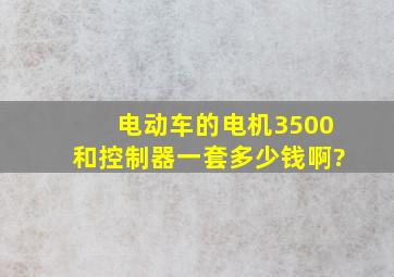 电动车的电机3500和控制器一套多少钱啊?