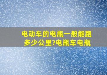 电动车的电瓶一般能跑多少公里?电瓶车电瓶