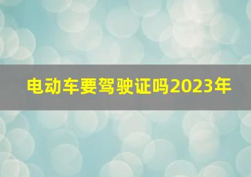 电动车要驾驶证吗2023年 