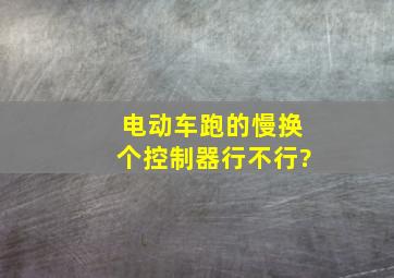 电动车跑的慢换个控制器行不行?