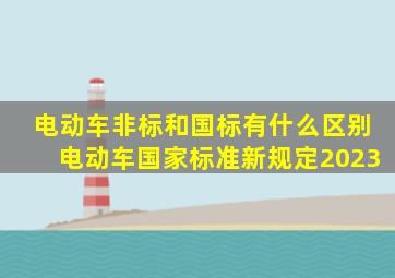 电动车非标和国标有什么区别电动车国家标准新规定2023