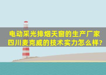 电动采光排烟天窗的生产厂家,四川麦克威的技术实力怎么样?