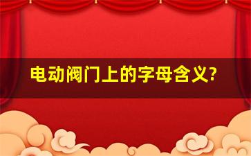 电动阀门上的字母含义?