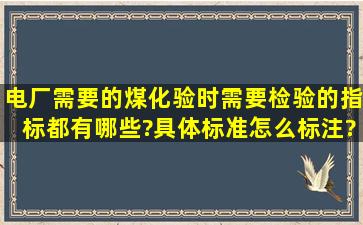 电厂需要的煤化验时需要检验的指标都有哪些?具体标准怎么标注?