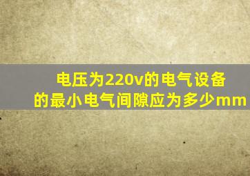 电压为220v的电气设备的最小电气间隙应为多少mm(