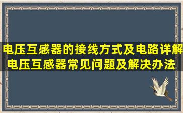 电压互感器的接线方式及电路详解,电压互感器常见问题及解决办法 