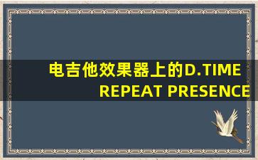 电吉他效果器上的D.TIME REPEAT PRESENCE是什么意思