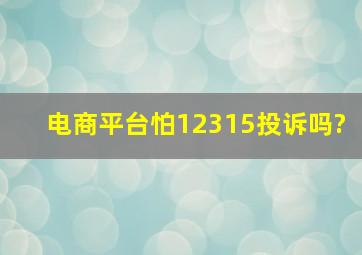 电商平台怕12315投诉吗?