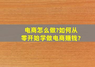 电商怎么做?如何从零开始学做电商赚钱?