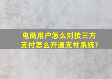 电商用户怎么对接三方支付,怎么开通支付系统?