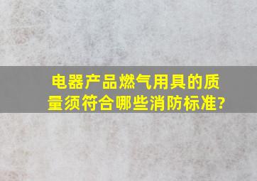 电器产品、燃气用具的质量须符合哪些消防标准?