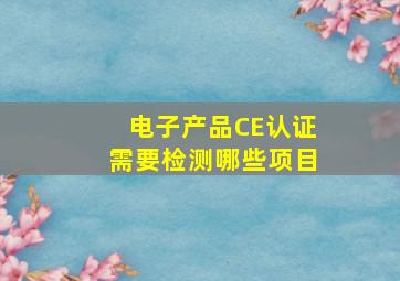 电子产品CE认证需要检测哪些项目