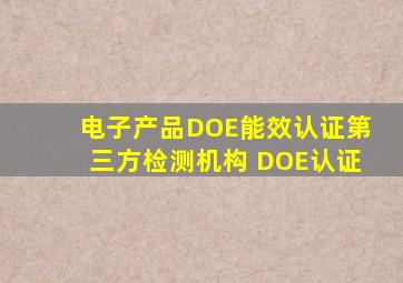 电子产品DOE能效认证第三方检测机构 DOE认证