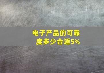 电子产品的可靠度多少合适5% 