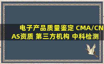 电子产品质量鉴定 CMA/CNAS资质 第三方机构 中科检测 