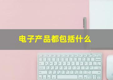 电子产品都包括什么