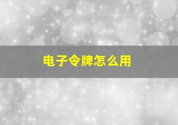 电子令牌怎么用(