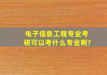 电子信息工程专业考研可以考什么专业啊?