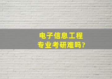 电子信息工程专业考研难吗?