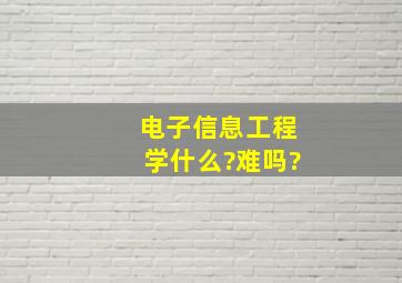 电子信息工程学什么?难吗?