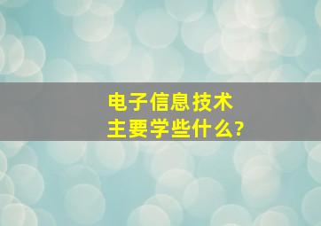 电子信息技术 主要学些什么?